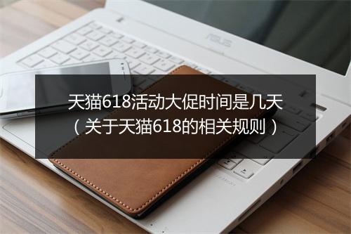 天猫618活动大促时间是几天（关于天猫618的相关规则）