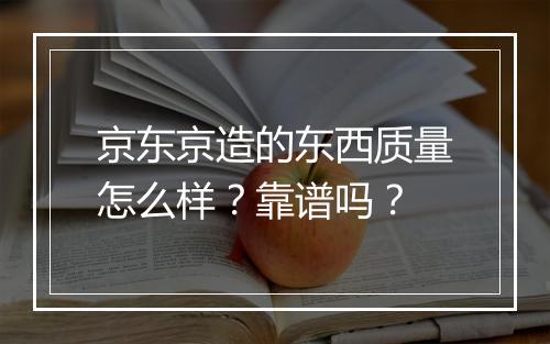 京东京造的东西质量怎么样？靠谱吗？