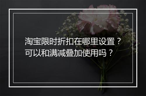 淘宝限时折扣在哪里设置？可以和满减叠加使用吗？