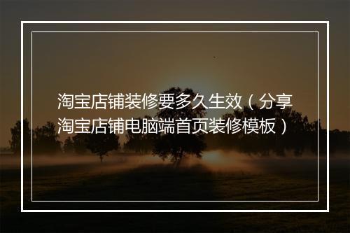 淘宝店铺装修要多久生效（分享淘宝店铺电脑端首页装修模板）