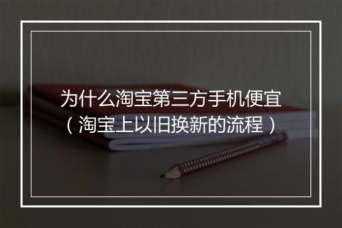 为什么淘宝第三方手机便宜（淘宝上以旧换新的流程）