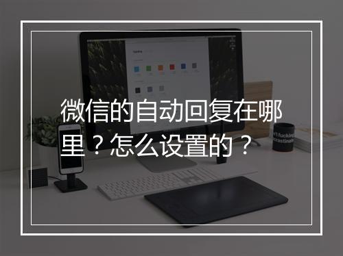 微信的自动回复在哪里？怎么设置的？