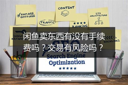 闲鱼卖东西有没有手续费吗？交易有风险吗？