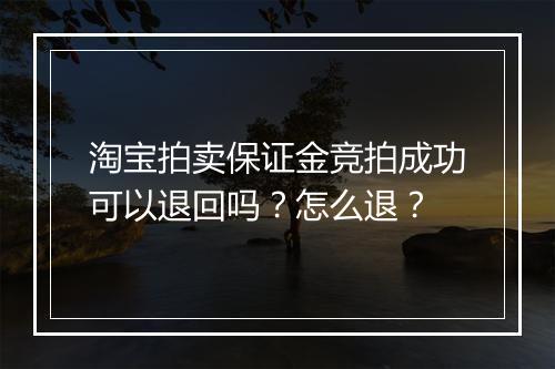 淘宝拍卖保证金竞拍成功可以退回吗？怎么退？