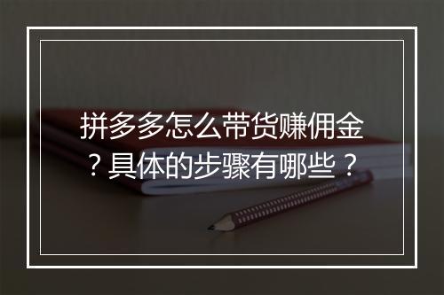 拼多多怎么带货赚佣金？具体的步骤有哪些？