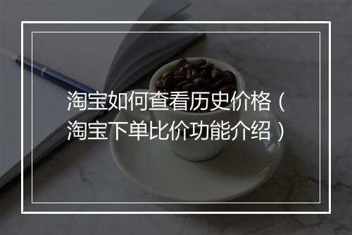 淘宝如何查看历史价格（淘宝下单比价功能介绍）