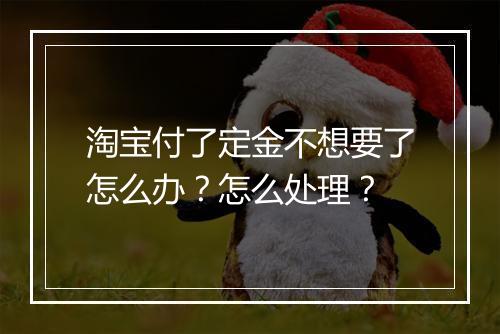 淘宝付了定金不想要了怎么办？怎么处理？