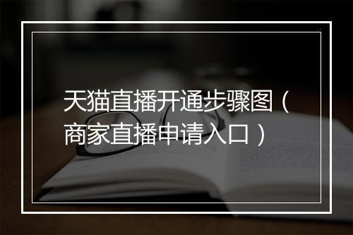天猫直播开通步骤图（商家直播申请入口）