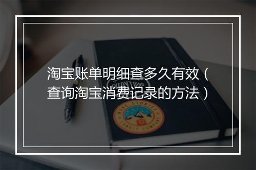 淘宝账单明细查多久有效（查询淘宝消费记录的方法）