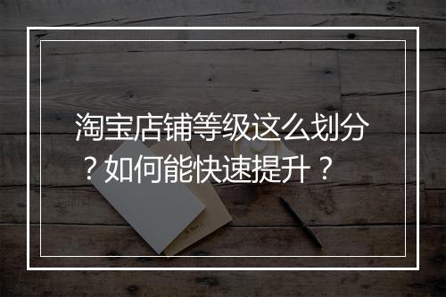 淘宝店铺等级这么划分？如何能快速提升？