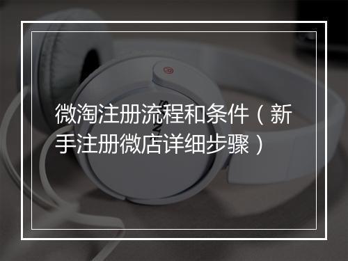 微淘注册流程和条件（新手注册微店详细步骤）