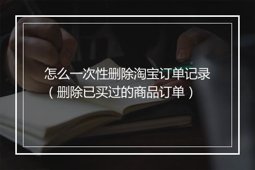 怎么一次性删除淘宝订单记录（删除已买过的商品订单）