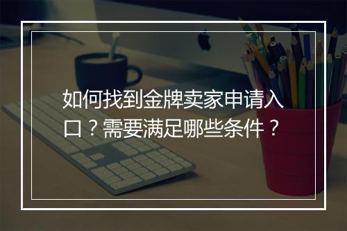 如何找到金牌卖家申请入口？需要满足哪些条件？