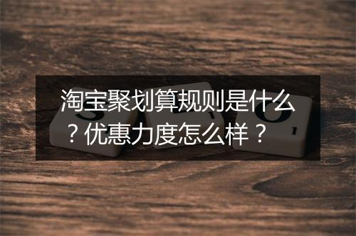 淘宝聚划算规则是什么？优惠力度怎么样？