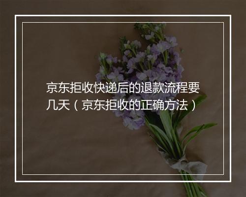 京东拒收快递后的退款流程要几天（京东拒收的正确方法）