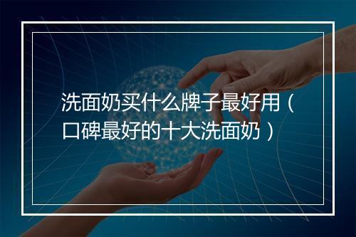洗面奶买什么牌子最好用（口碑最好的十大洗面奶）