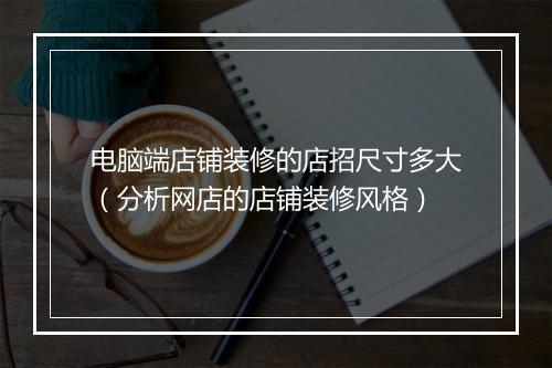 电脑端店铺装修的店招尺寸多大（分析网店的店铺装修风格）