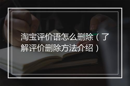 淘宝评价语怎么删除（了解评价删除方法介绍）