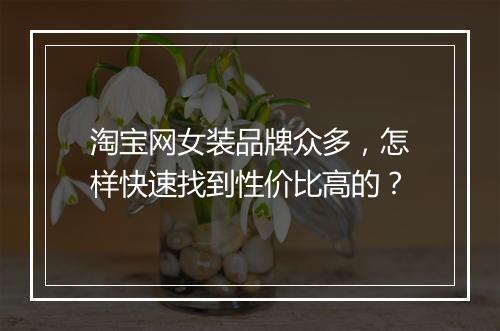 淘宝网女装品牌众多，怎样快速找到性价比高的？
