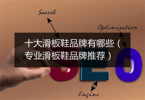 十大滑板鞋品牌有哪些（专业滑板鞋品牌推荐）
