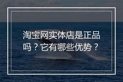 淘宝网实体店是正品吗？它有哪些优势？