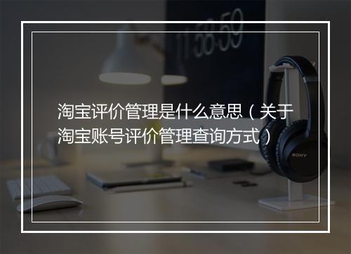 淘宝评价管理是什么意思（关于淘宝账号评价管理查询方式）