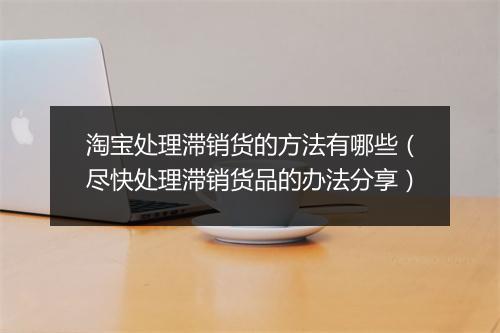 淘宝处理滞销货的方法有哪些（尽快处理滞销货品的办法分享）