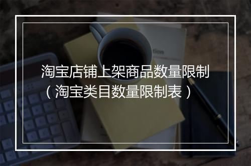淘宝店铺上架商品数量限制（淘宝类目数量限制表）