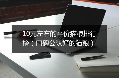 10元左右的平价猫粮排行榜（口碑公认好的猫粮）