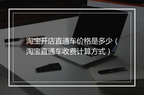 淘宝开店直通车价格是多少（淘宝直通车收费计算方式）