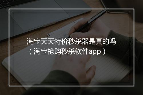 淘宝天天特价秒杀器是真的吗（淘宝抢购秒杀软件app）