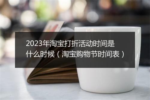 2023年淘宝打折活动时间是什么时候（淘宝购物节时间表）