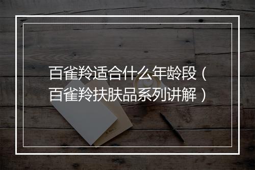 百雀羚适合什么年龄段（百雀羚扶肤品系列讲解）