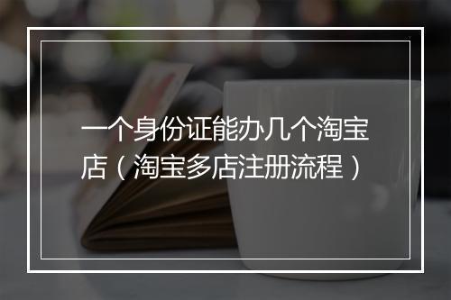 一个身份证能办几个淘宝店（淘宝多店注册流程）