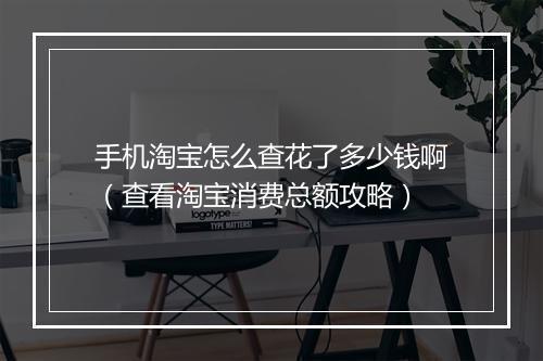 手机淘宝怎么查花了多少钱啊（查看淘宝消费总额攻略）