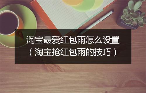 淘宝最爱红包雨怎么设置（淘宝抢红包雨的技巧）