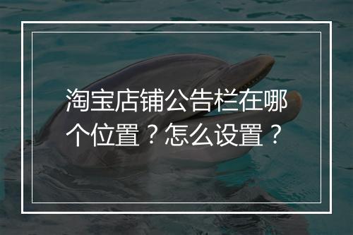 淘宝店铺公告栏在哪个位置？怎么设置？