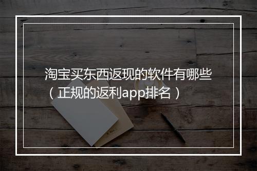 淘宝买东西返现的软件有哪些（正规的返利app排名）