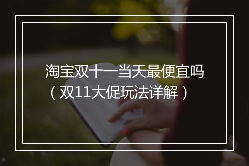 淘宝双十一当天最便宜吗（双11大促玩法详解）