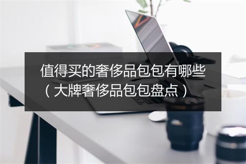值得买的奢侈品包包有哪些（大牌奢侈品包包盘点）