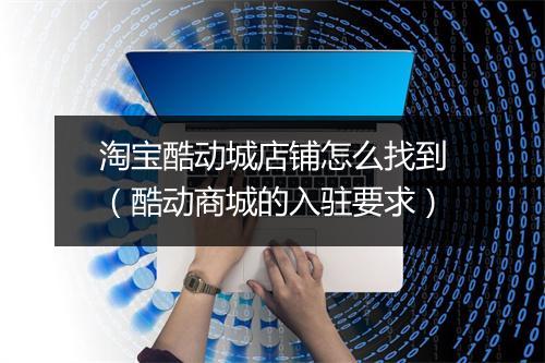 淘宝酷动城店铺怎么找到（酷动商城的入驻要求）