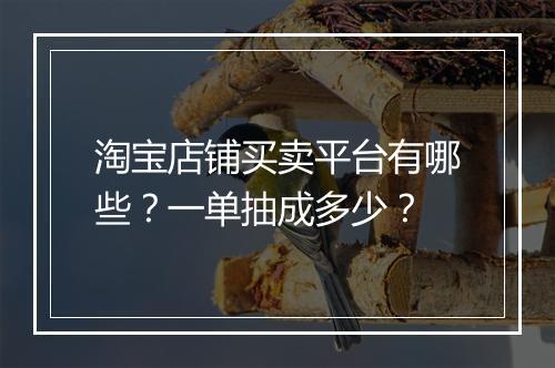 淘宝店铺买卖平台有哪些？一单抽成多少？
