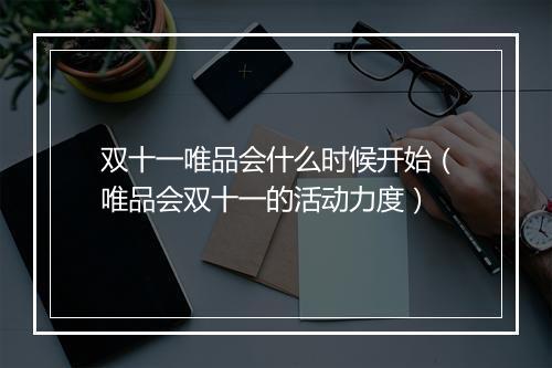 双十一唯品会什么时候开始（唯品会双十一的活动力度）