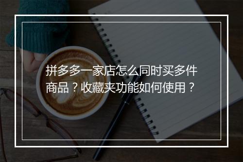 拼多多一家店怎么同时买多件商品？收藏夹功能如何使用？