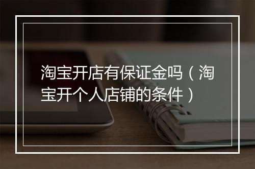淘宝开店有保证金吗（淘宝开个人店铺的条件）
