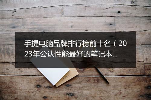 手提电脑品牌排行榜前十名（2023年公认性能最好的笔记本）