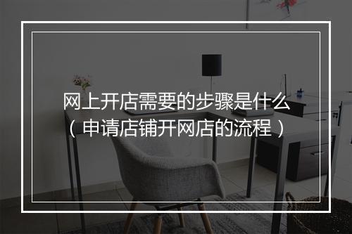 网上开店需要的步骤是什么（申请店铺开网店的流程）