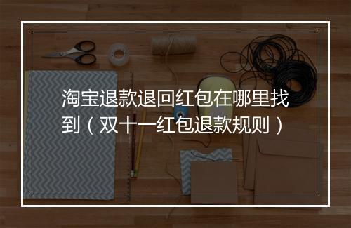 淘宝退款退回红包在哪里找到（双十一红包退款规则）