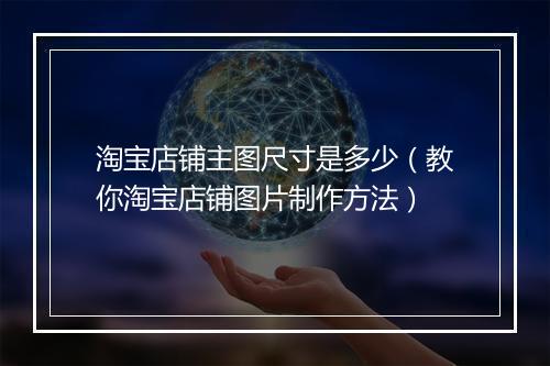 淘宝店铺主图尺寸是多少（教你淘宝店铺图片制作方法）