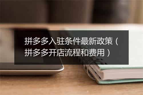 拼多多入驻条件最新政策（拼多多开店流程和费用）